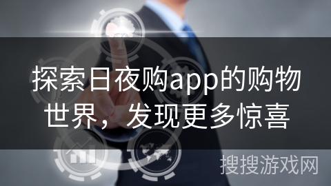 探索日夜购app的购物世界,发现更多惊喜 探索日夜购app的购物世界,发现更多惊喜