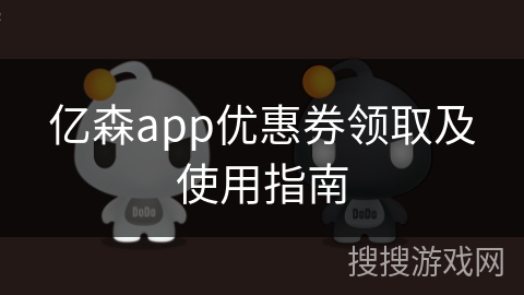 亿森app优惠券领取及使用指南 亿森app优惠券领取及使用指南