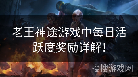老王神途游戏中每日活跃度奖励详解！
