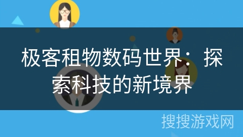 极客租物数码世界:探索科技的新境界 极客租物数码世界:探索科技的新境界