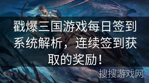 戳爆三国游戏每日签到系统解析，连续签到获取的奖励！