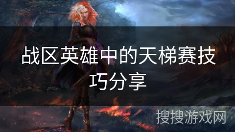 战区英雄中的天梯赛技巧分享 战区英雄中的天梯赛技巧分享