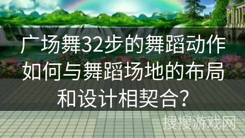 广场舞32步的舞蹈动作如何与舞蹈场地的布局和设计相契合?