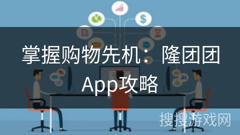 掌握购物先机：隆团团App攻略