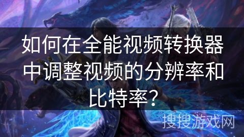 如何在全能视频转换器中调整视频的分辨率和比特率？