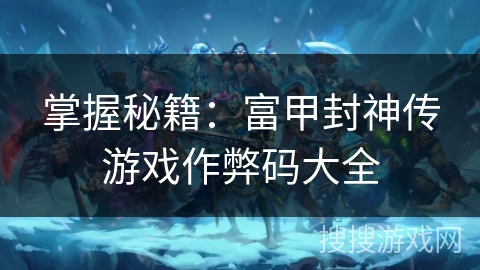 掌握秘籍：富甲封神传游戏作弊码大全