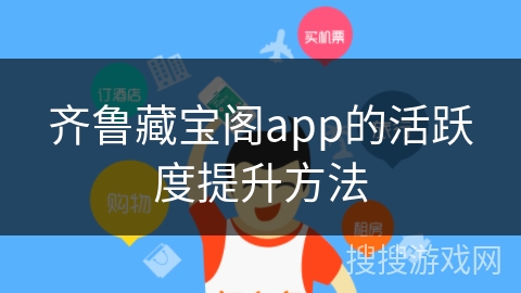齐鲁藏宝阁app的活跃度提升方法