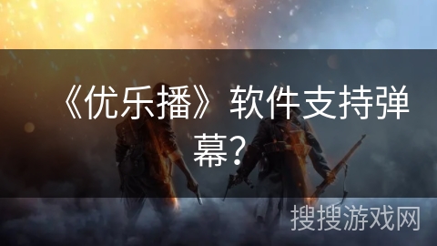 《优乐播》软件支持弹幕？