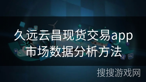 久远云昌现货交易app市场数据分析方法