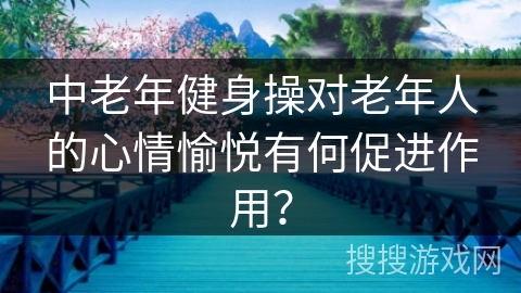中老年健身操对老年人的心情愉悦有何促进作用?