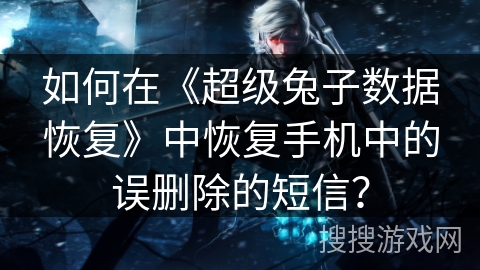如何在《超级兔子数据恢复》中恢复手机中的误删除的短信？
