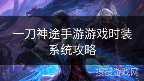 一刀神途手游游戏时装系统攻略 一刀神途手游游戏时装系统攻略