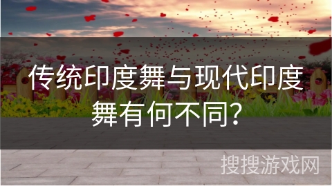 传统印度舞与现代印度舞有何不同？
