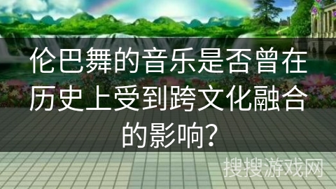伦巴舞的音乐是否曾在历史上受到跨文化融合的影响？