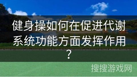 健身操如何在促进代谢系统功能方面发挥作用？