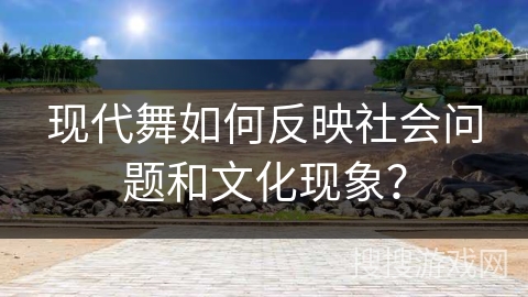 现代舞如何反映社会问题和文化现象？