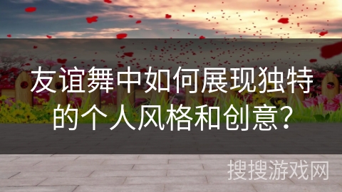 友谊舞中如何展现独特的个人风格和创意？