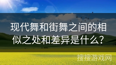 现代舞和街舞之间的相似之处和差异是什么？