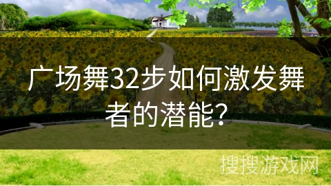 广场舞32步如何激发舞者的潜能？
