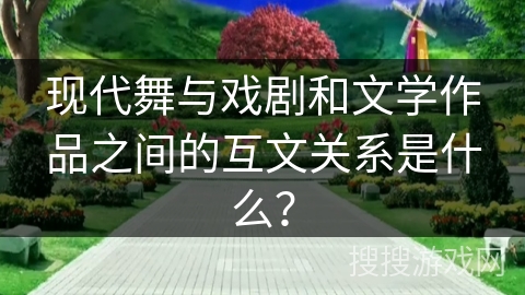 现代舞与戏剧和文学作品之间的互文关系是什么？