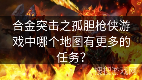 合金突击之孤胆枪侠游戏中哪个地图有更多的任务？