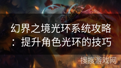 幻界之境光环系统攻略：提升角色光环的技巧