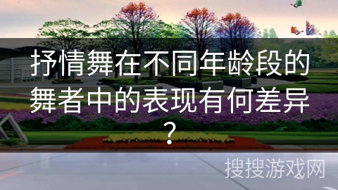抒情舞在不同年龄段的舞者中的表现有何差异？