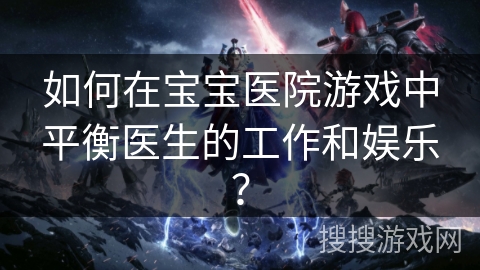 如何在宝宝医院游戏中平衡医生的工作和娱乐？