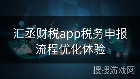 汇丞财税app税务申报流程优化体验
