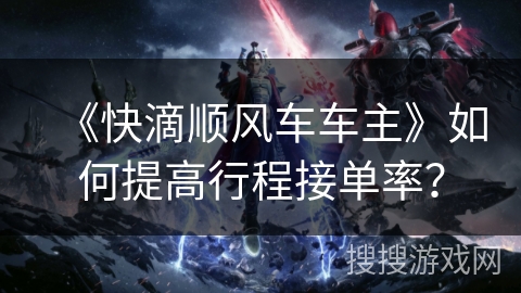 《快滴顺风车车主》如何提高行程接单率？