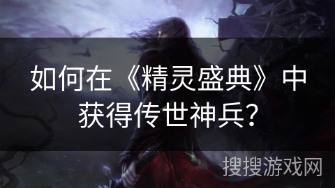 如何在《精灵盛典》中获得传世神兵？