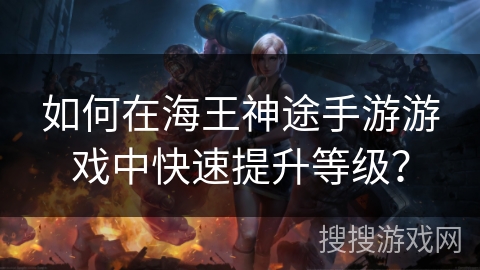 如何在海王神途手游游戏中快速提升等级？