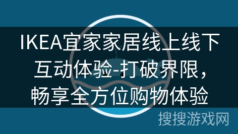 IKEA宜家家居线上线下互动体验-打破界限，畅享全方位购物体验