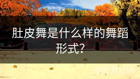 肚皮舞是什么样的舞蹈形式?