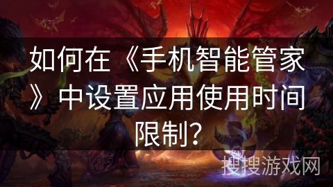 如何在《手机智能管家》中设置应用使用时间限制？