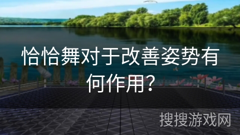 恰恰舞对于改善姿势有何作用?