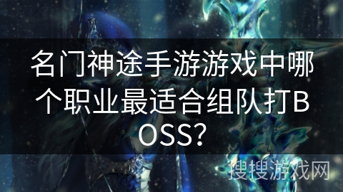 名门神途手游游戏中哪个职业最适合组队打BOSS？