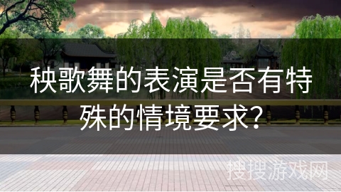 秧歌舞的表演是否有特殊的情境要求?