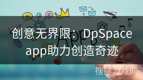 创意无界限：DpSpaceapp助力创造奇迹