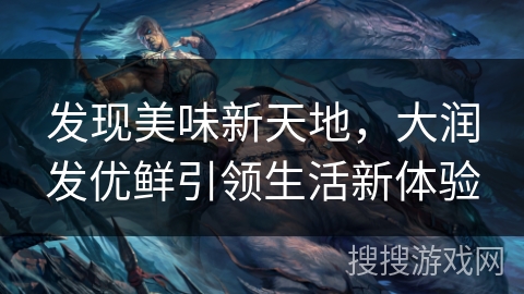 发现美味新天地，大润发优鲜引领生活新体验