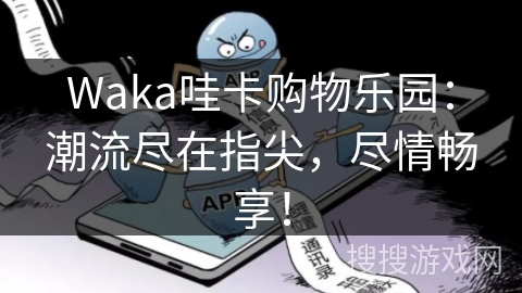 Waka哇卡购物乐园：潮流尽在指尖，尽情畅享！