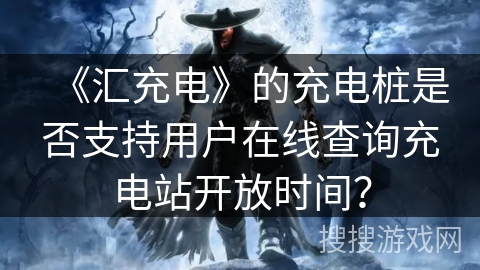 《汇充电》的充电桩是否支持用户在线查询充电站开放时间？