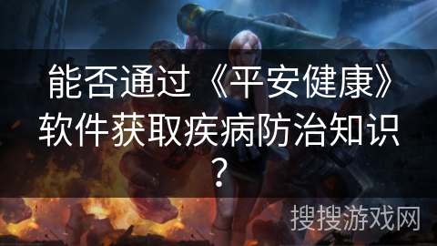 能否通过《平安健康》软件获取疾病防治知识? 能否通过《平安健康》软件获取疾病防治知识?