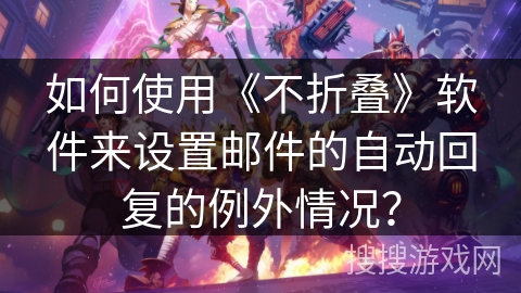 如何使用《不折叠》软件来设置邮件的自动回复的例外情况？