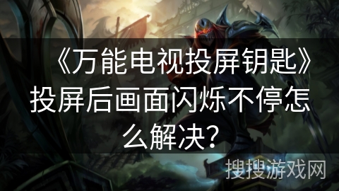 《万能电视投屏钥匙》投屏后画面闪烁不停怎么解决? 《万能电视投屏钥匙》投屏后画面闪烁不停怎么解决?