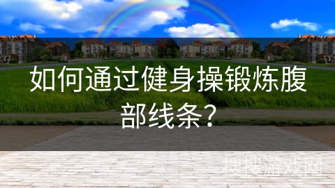 如何通过健身操锻炼腹部线条?