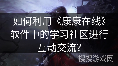 如何利用《康康在线》软件中的学习社区进行互动交流？