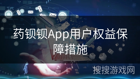 药钡钡App用户权益保障措施 药钡钡App用户权益保障措施