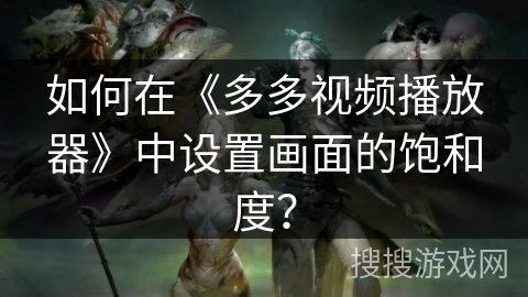 如何在《多多视频播放器》中设置画面的饱和度？