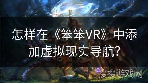 怎样在《笨笨VR》中添加虚拟现实导航? 怎样在《笨笨VR》中添加虚拟现实导航?